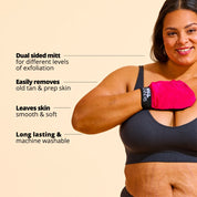 Tan Exfoliating Mitt USPs:
Dual sided mitt for different levels of exfoliation
Easily removes old tan and preps skin
Leaves skin smooth and soft
Long lasting and machine washable